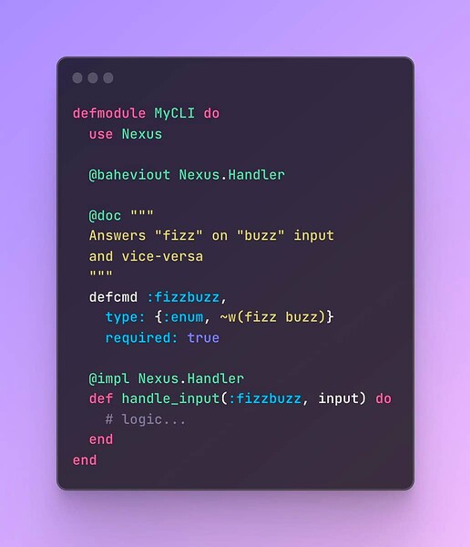 defmodule MyCLI do   use Nexus      @baheviout Nexus.Handler      @doc """   Answers "fizz" on "buzz" input   and vice-versa   """   defcmd :fizzbuzz,     type: {:enum, ~w(fizz buzz)}     required: true        @impl Nexus.Handler   def handle_input(:fizzbuzz, input) do     # logic...   end end