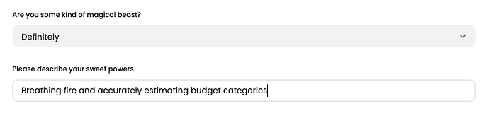 Toggle for question: Are you some kind of magical beast? reveals secondary input: Please describe your sweet powers. User has input: Breathing fire and accurately estimating budget categories